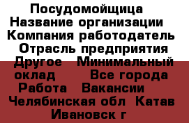 Посудомойщица › Название организации ­ Компания-работодатель › Отрасль предприятия ­ Другое › Минимальный оклад ­ 1 - Все города Работа » Вакансии   . Челябинская обл.,Катав-Ивановск г.